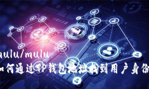 mulu/mulu
如何通过TP钱包地址找到用户身份？