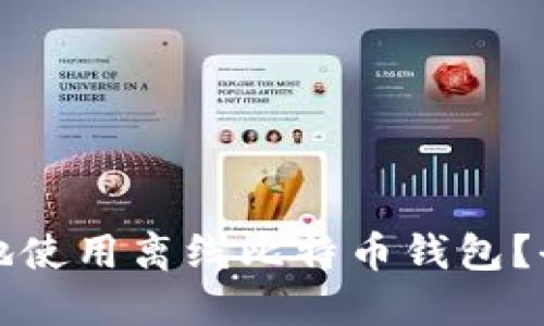 如何安全地使用离线比特币钱包？全方位指南