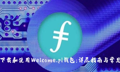 如何安全下载和使用Welcome.pi钱包：详尽指南与常见问题解答