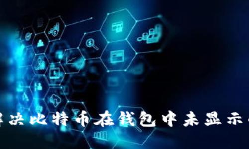 如何解决比特币在钱包中未显示的问题