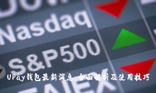 UPay钱包最新消息：全面解析及使用技巧