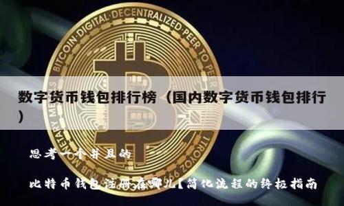 思考一个并且的

比特币钱包注册在哪儿？简化流程的终极指南
